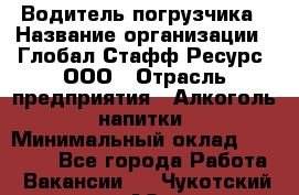 Водитель погрузчика › Название организации ­ Глобал Стафф Ресурс, ООО › Отрасль предприятия ­ Алкоголь, напитки › Минимальный оклад ­ 60 000 - Все города Работа » Вакансии   . Чукотский АО